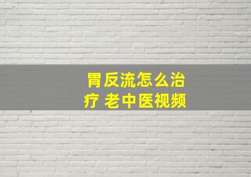 胃反流怎么治疗 老中医视频